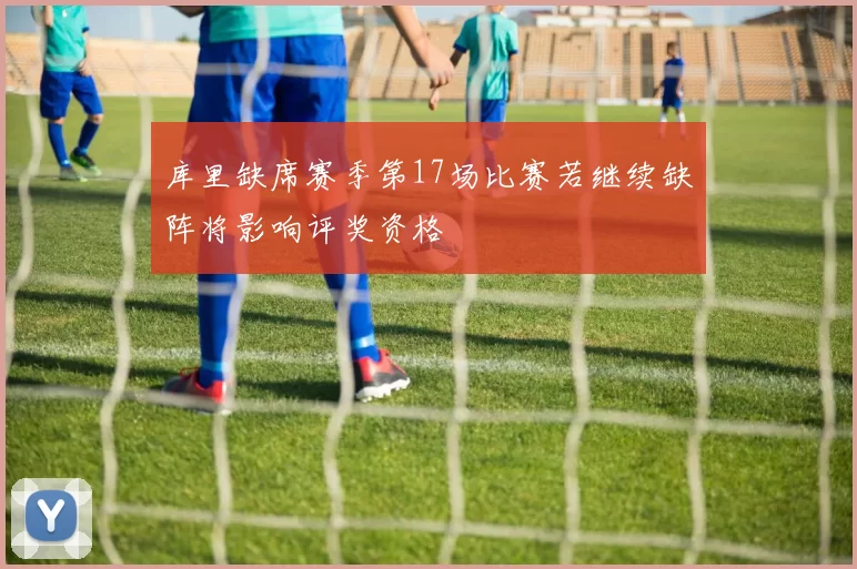 库里缺席赛季第17场比赛若继续缺阵将影响评奖资格