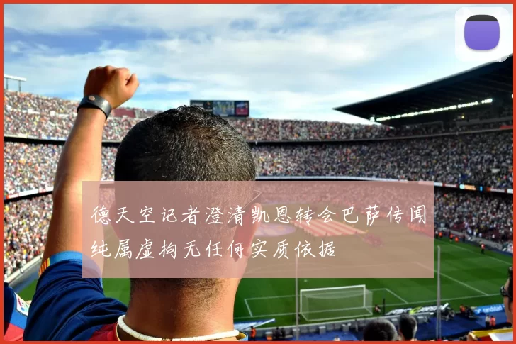 德天空记者澄清凯恩转会巴萨传闻纯属虚构无任何实质依据