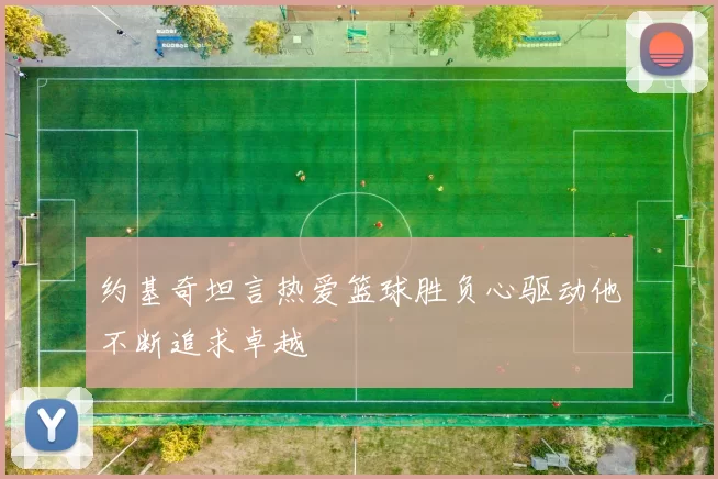 约基奇坦言热爱篮球胜负心驱动他不断追求卓越
