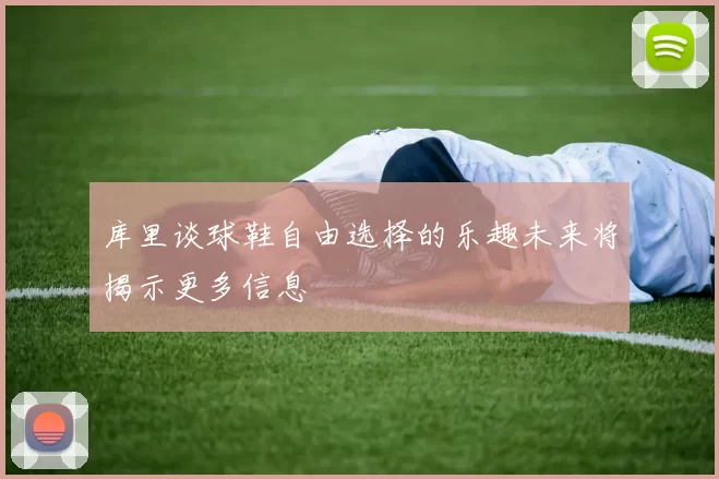 库里谈球鞋自由选择的乐趣未来将揭示更多信息