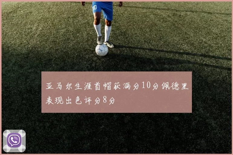 亚马尔生涯首帽获满分10分佩德里表现出色评分8分