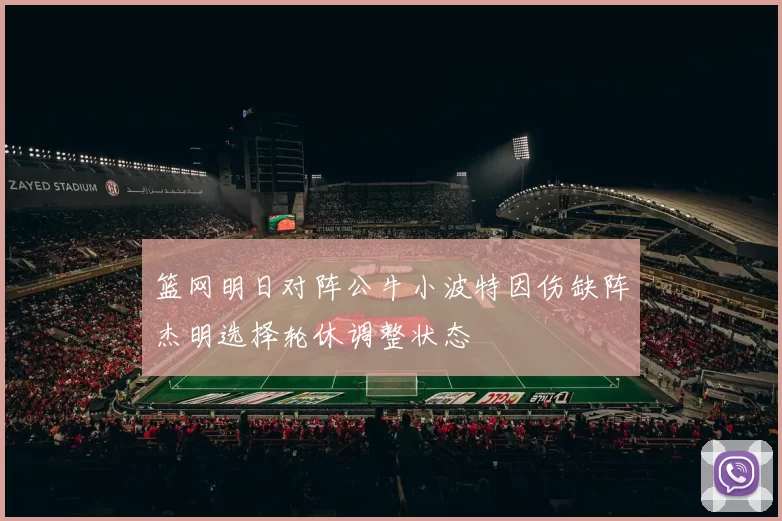 篮网明日对阵公牛小波特因伤缺阵杰明选择轮休调整状态