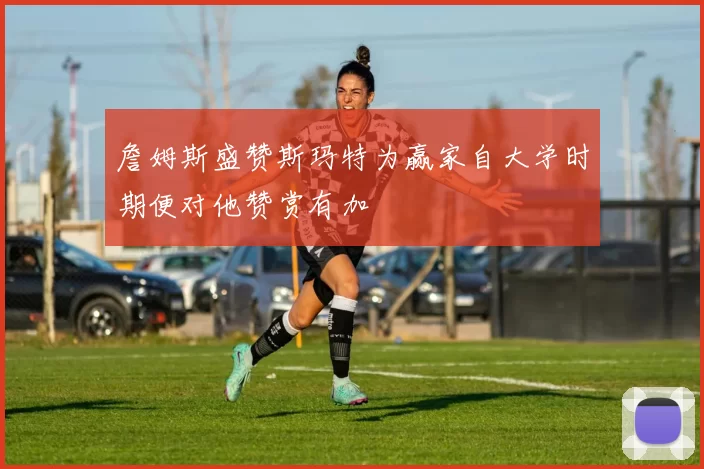 詹姆斯盛赞斯玛特为赢家自大学时期便对他赞赏有加