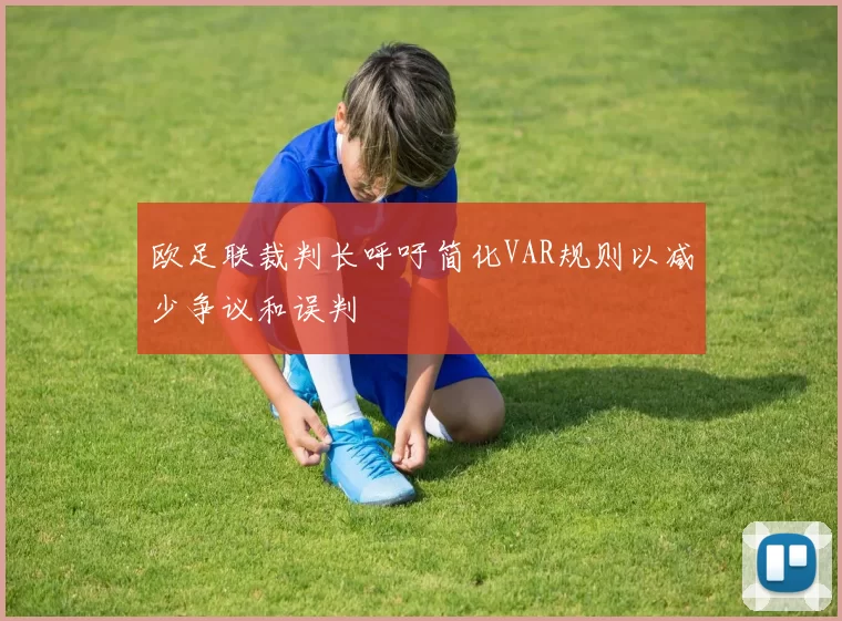 欧足联裁判长呼吁简化VAR规则以减少争议和误判