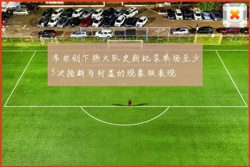 韦尔创下热火队史新纪录单场至少5次抢断与封盖的现象级表现