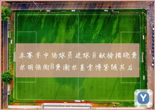 本赛季中场球员进球贡献榜揭晓费尔明领衔B费谢尔基索博紧随其后